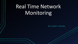 Real Time Network
Monitoring
BY SUMIT RAJPAL

 
