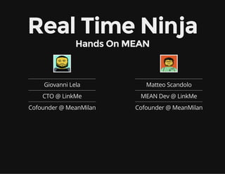 Real Time Ninja
Hands On MEAN
Giovanni Lela
CTO @ LinkMe
Cofounder @ MeanMilan
Matteo Scandolo
MEAN Dev @ LinkMe
Cofounder @ MeanMilan
 