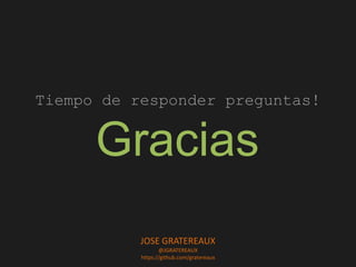Gracias
Tiempo de responder preguntas!
JOSE GRATEREAUX
@JGRATEREAUX
https://github.com/gratereaux
 