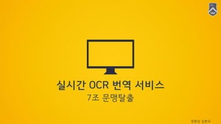 7조 문맹탈출
실시간 OCR 번역 서비스
정환성 김현우
 
