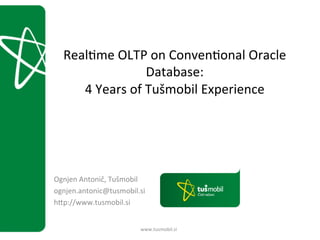 !
Real&me!OLTP!on!Conven&onal!Oracle!
Database:!
4!Years!of!Tušmobil!Experience!
!
www.tusmobil.si!
!
!
Ognjen!Antonič,!Tušmobil!
ognjen.antonic@tusmobil.si!
hIp://www.tusmobil.si!
 