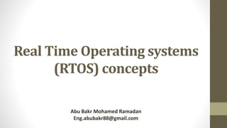 Real Time Operating systems
(RTOS) concepts
Abu Bakr Mohamed Ramadan
Eng.abubakr88@gmail.com
 