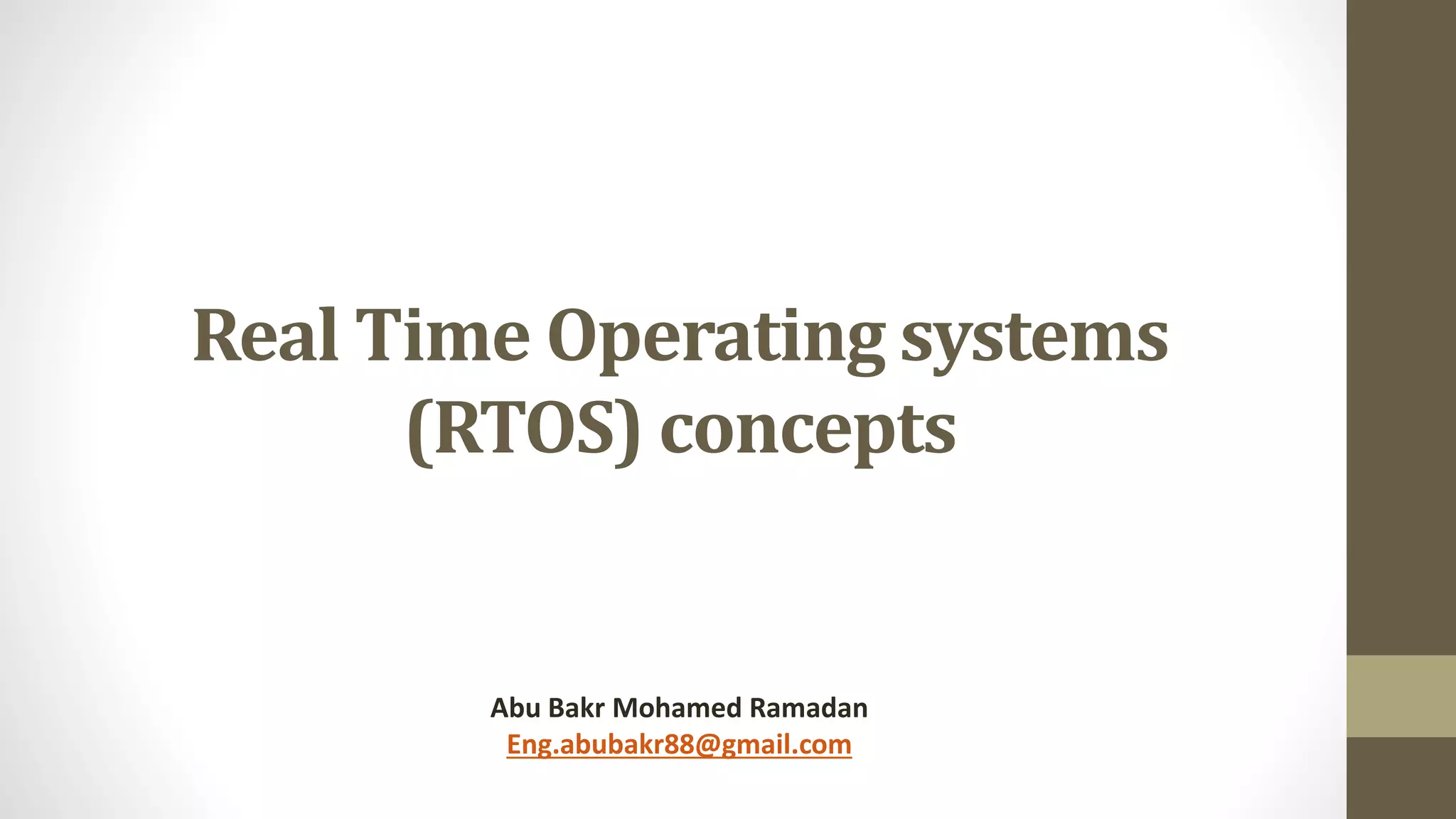 Real Time Operating systems
(RTOS) concepts
Abu Bakr Mohamed Ramadan
Eng.abubakr88@gmail.com
 