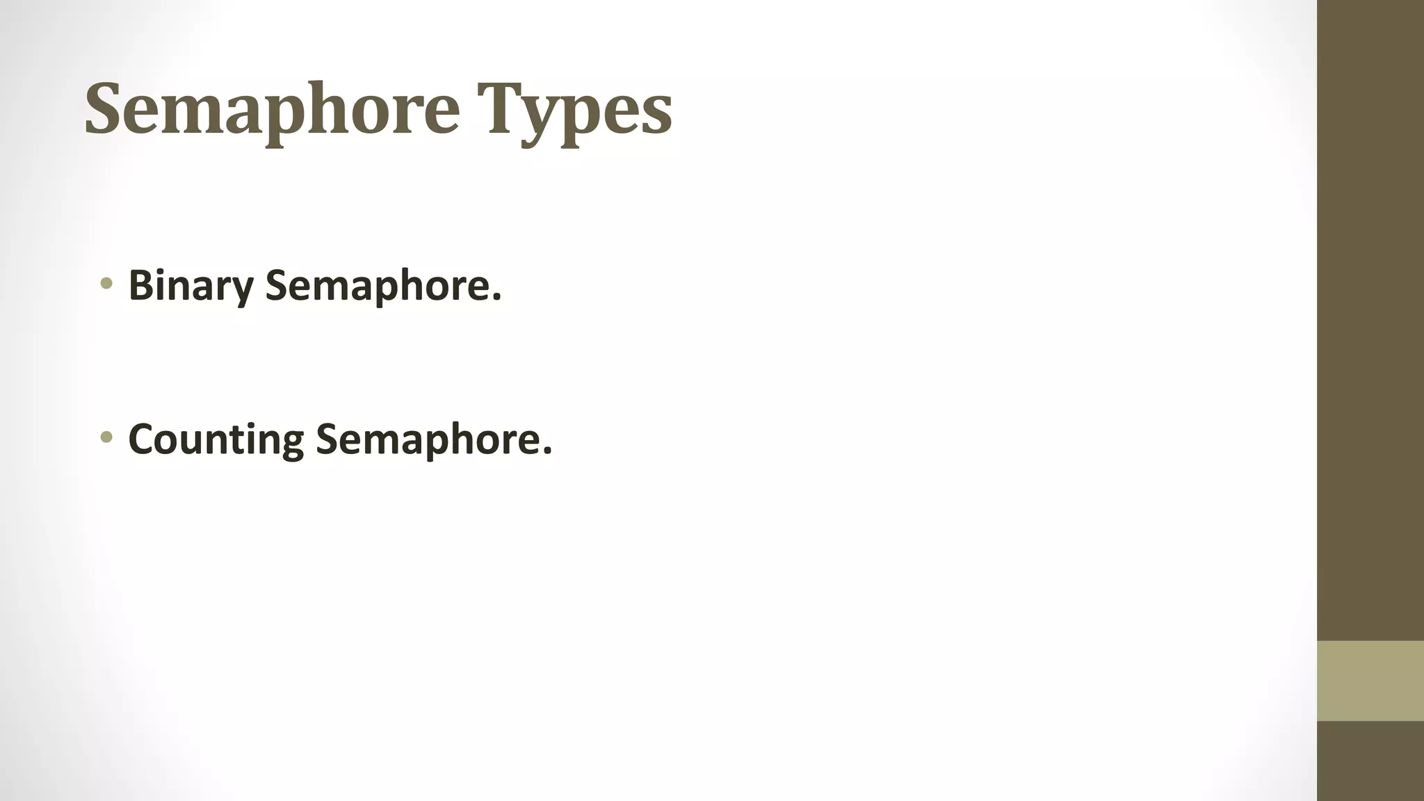 Semaphore Types
• Binary Semaphore.
• Counting Semaphore.
 
