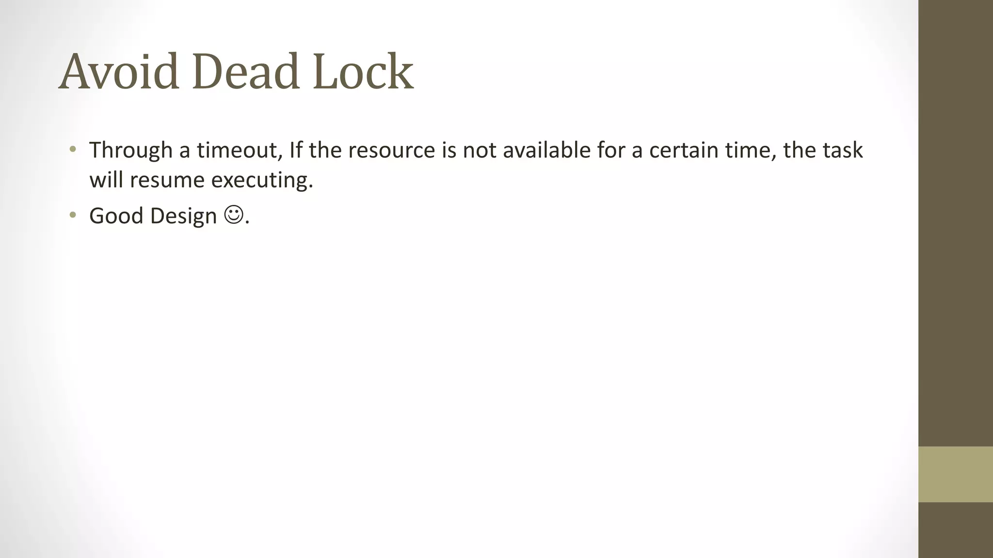 Avoid Dead Lock
• Through a timeout, If the resource is not available for a certain time, the task
will resume executing.
• Good Design .
 