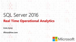 SQL Server 2016
Real Time Operational Analytics
Liviu Ieran
ifliviu@live.com
 