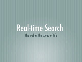 Real-time Search
  The web at the speed of life
 