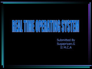 Submitted By Sugapriyan.G II M.C.A REAL TIME OPERATING SYSTEM 