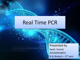 Real Time PCR
Presented by
Swati Suman
A35204418013
B.Sc Biotech – 5th sem
 