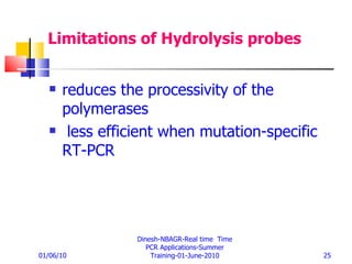 Limitations of Hydrolysis probes reduces the processivity of the polymerases less efficient   when mutation-specific RT-PCR   01/06/10 Dinesh-NBAGR-Real time  Time PCR Applications-Summer Training-01-June-2010 