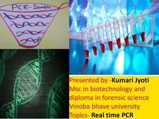 Presented by -Kumari Jyoti
Msc in biotechnology and
diploma in forensic science
Vinoba bhave university
Topics- Real time PCR
 