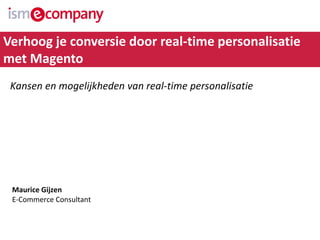 Maurice Gijzen 
E-Commerce Consultant 
Kansenen mogelijkhedenvan real-time personalisatie 
Verhoog je conversie door real-time personalisatie met Magento  