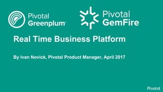 Real Time Business Platform
By Ivan Novick, Pivotal Product Manager, April 2017
 