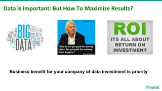 Data	
  is	
  important:	
  But	
  How	
  To	
  Maximize	
  Results?
Business benefit for your company of data investment ...