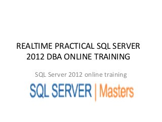 REALTIME PRACTICAL SQL SERVER
2012 DBA ONLINE TRAINING
SQL Server 2012 online training
 