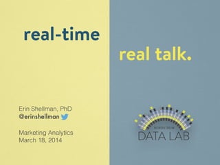 Erin Shellman, PhD 
@erinshellman 
! 
Marketing Analytics 
March 18, 2014 
real talk. 
real-time 
 