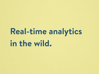 Real-time analytics 
in the wild. 
 