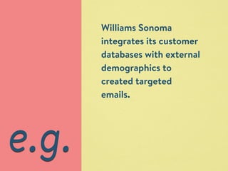 Williams Sonoma 
integrates its customer 
databases with external 
demographics to 
created targeted 
emails. 
e.g. 
 