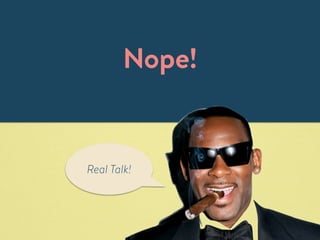 Nope! 
Real Talk! 
 