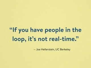 “If you have people in the 
loop, it’s not real-time.” 
— Joe Hellerstein, UC Berkeley 
 