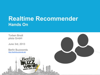 Realtime Recommender
Hands On
Torben Brodt
plista GmbH
June 3rd, 2013
Berlin Buzzwords
http://berlinbuzzwords.de/
 
