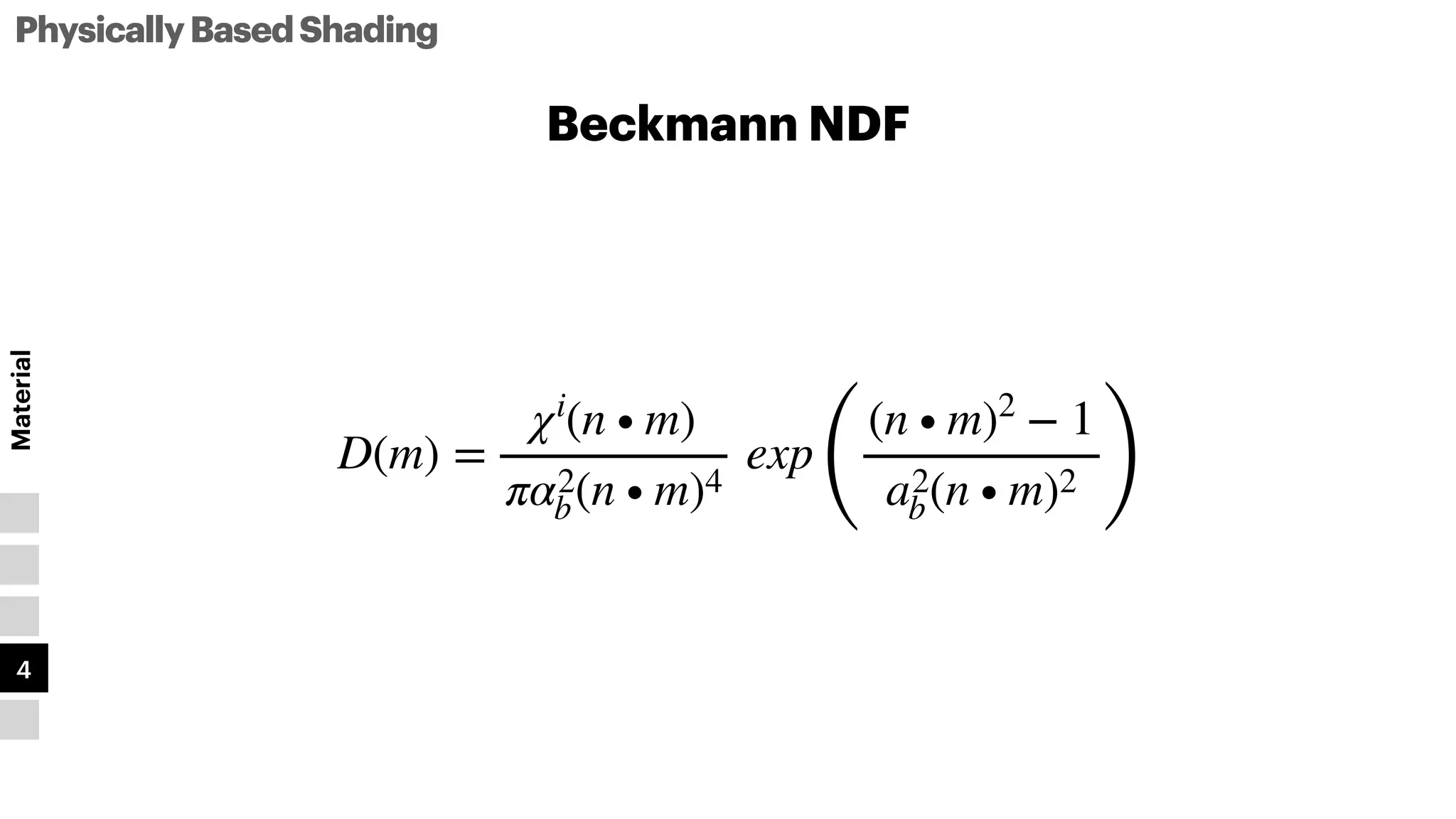 PhysicallyBasedShading
Material
3
4
5
1
2
Beckmann NDF
D(m) =
χi
(n ∙ m)
πα2
b(n ∙ m)4
exp
(
(n ∙ m)2
− 1
a2
b(n ∙ m)2 )
 