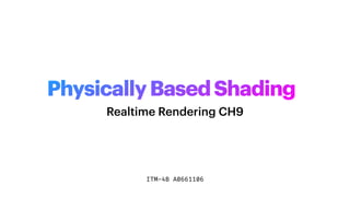 ITM-4B A0661106
Realtime Rendering CH9
PhysicallyBasedShading
 