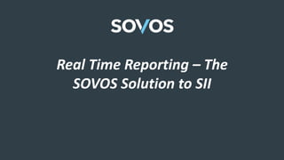 Real Time Reporting – The
SOVOS Solution to SII
 