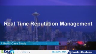 #SocialPro #12A @JordanKasteler
A Brand Case Study
Real Time Reputation Management
 