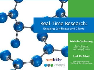 Real-Time Research:Engaging Candidates and Clients Michelle SpellerbergSenior Director, Brand Management and Emerging Media Leah McKelvey Marketing Manager, Staffing & Recruiting Group 