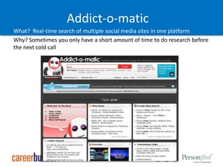 Addict-o-maticWhat?  Real-time search of multiple social media sites in one platformWhy? Sometimes you only have a short amount of time to do research before the next cold call
