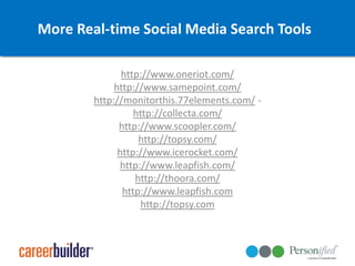 More Real-time Social Media Search Toolshttp://www.oneriot.com/http://www.samepoint.com/http://monitorthis.77elements.com/ - http://collecta.com/http://www.scoopler.com/http://topsy.com/http://www.icerocket.com/http://www.leapfish.com/http://thoora.com/http://www.leapfish.comhttp://topsy.com