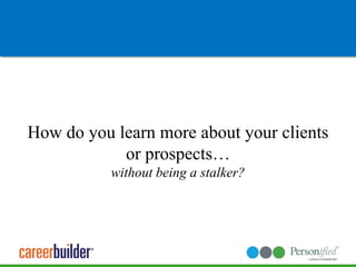 How do you learn more about your clients or prospects… without being a stalker?