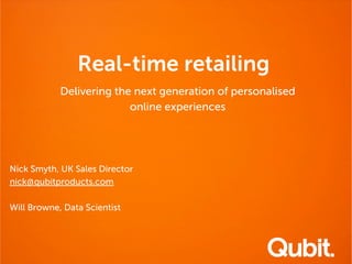 Real-time retailing
Delivering the next generation of personalised
online experiences

Nick Smyth, UK Sales Director
nick@qubitproducts.com
Will Browne, Data Scientist

 