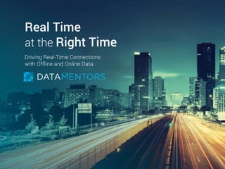 Real Time
at the Right Time
Driving Real-Time Connections
with Offline and Online Data
 