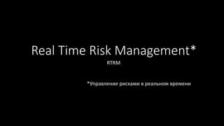 Real Time Risk Management*
RTRM
*Управление рисками в реальном времени
 