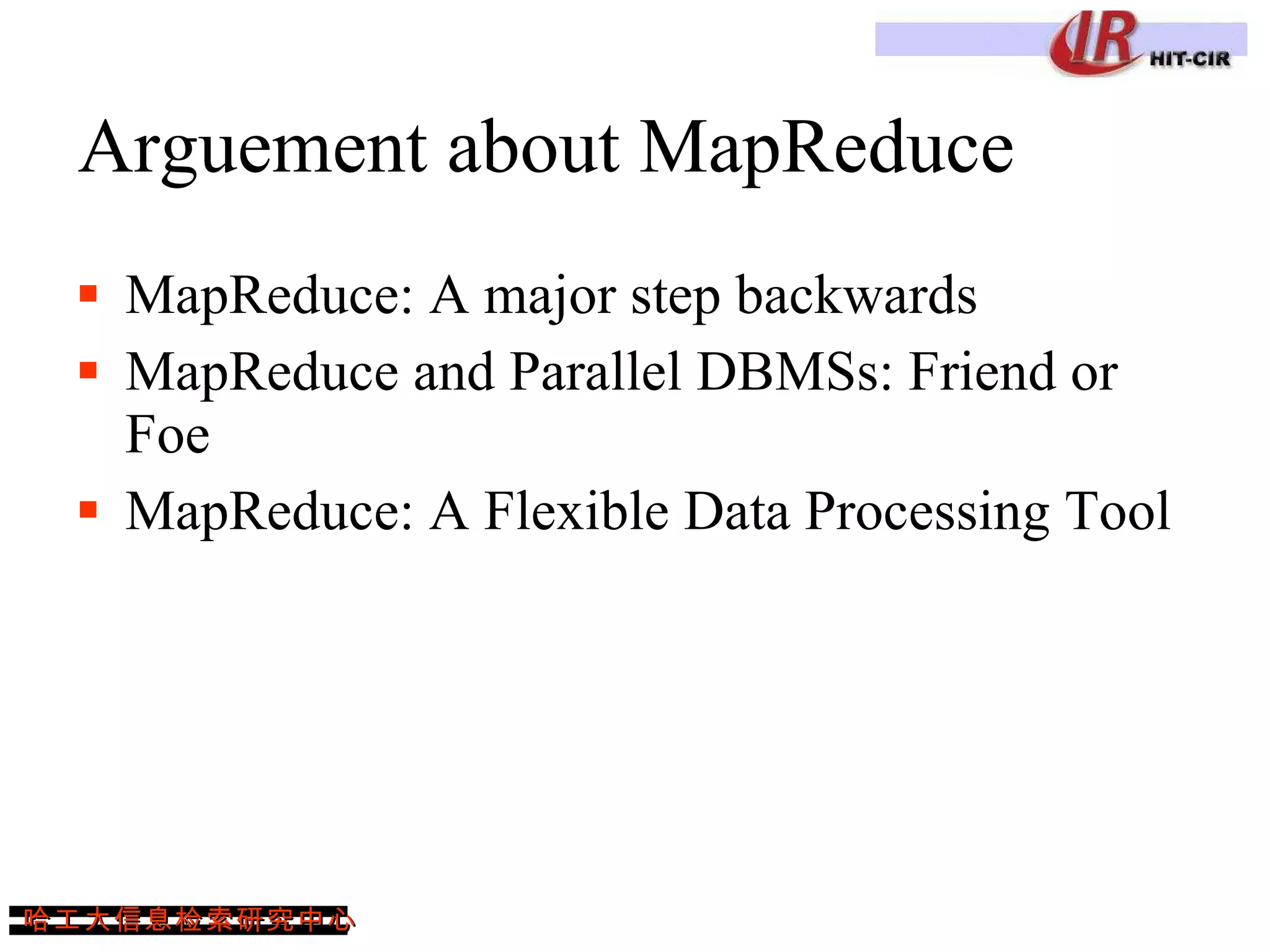 Arguement about MapReduce  MapReduce: A major step backwards MapReduce and Parallel DBMSs: Friend or Foe MapReduce: A Flexible Data Processing Tool 