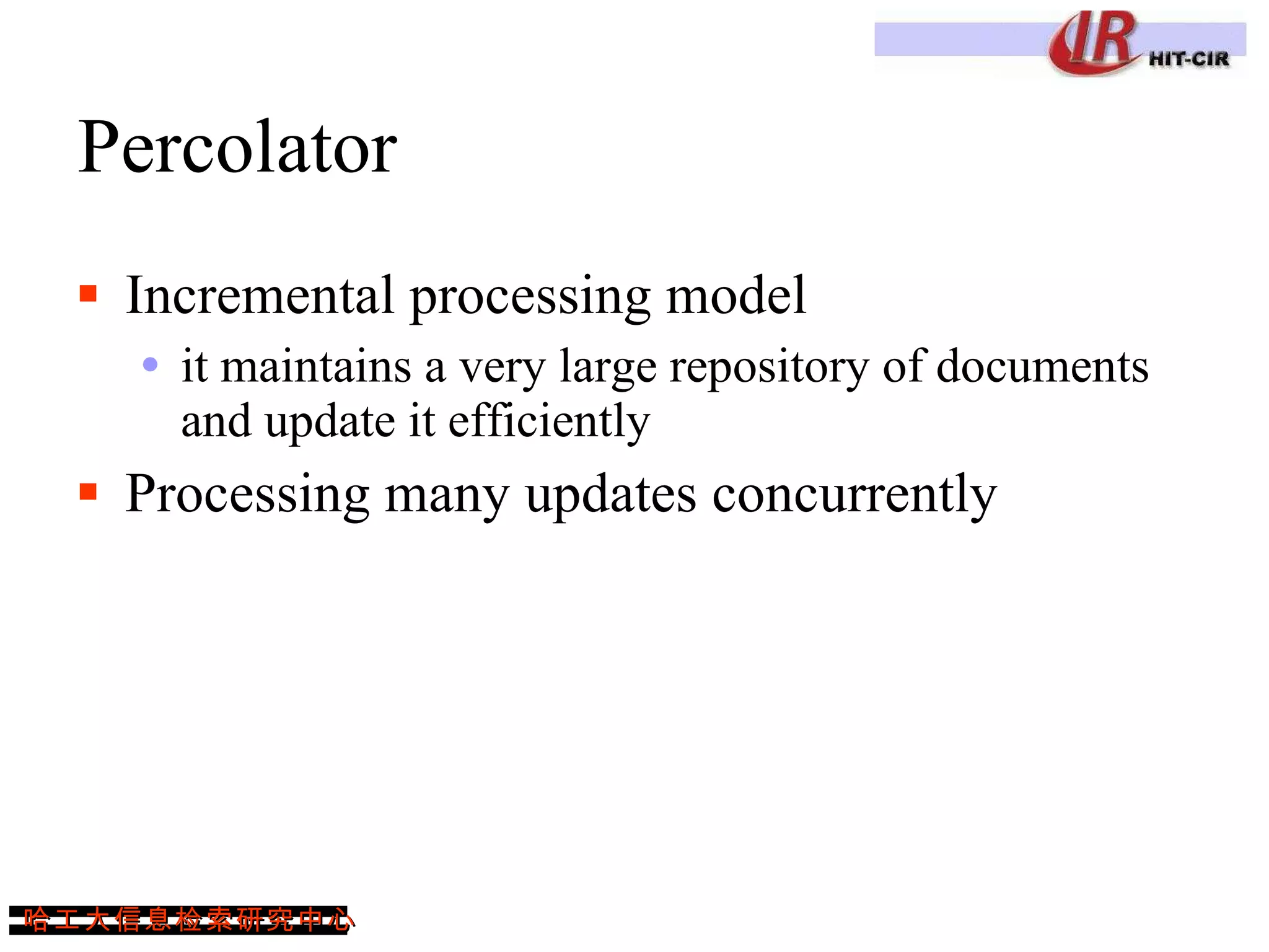 Percolator Incremental processing model it maintains a very large repository of documents and update it efficiently Processing many updates concurrently 