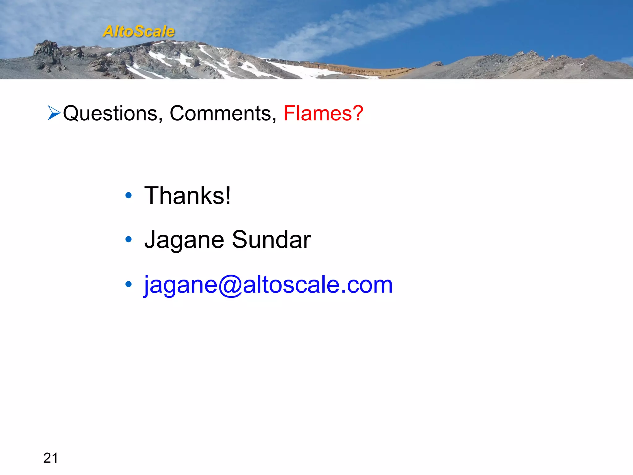 AltoScale




Ø Questions, Comments, Flames?


       •  Thanks!
       •  Jagane Sundar
       •  jagane@altoscale.com




21
 