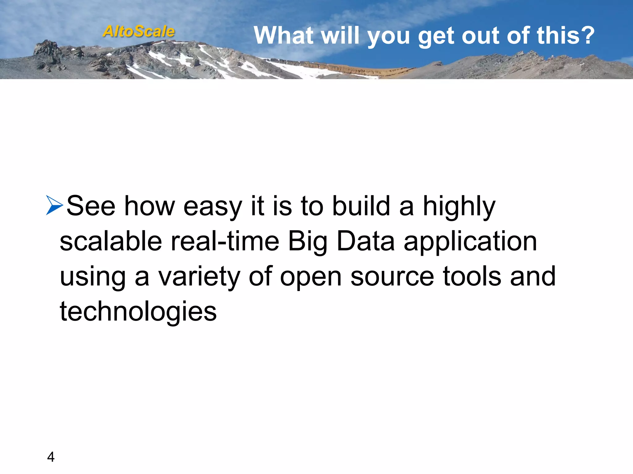 AltoScale   What will you get out of this?




Ø See how easy it is to build a highly
 scalable real-time Big Data application
 using a variety of open source tools and
 technologies




4
 