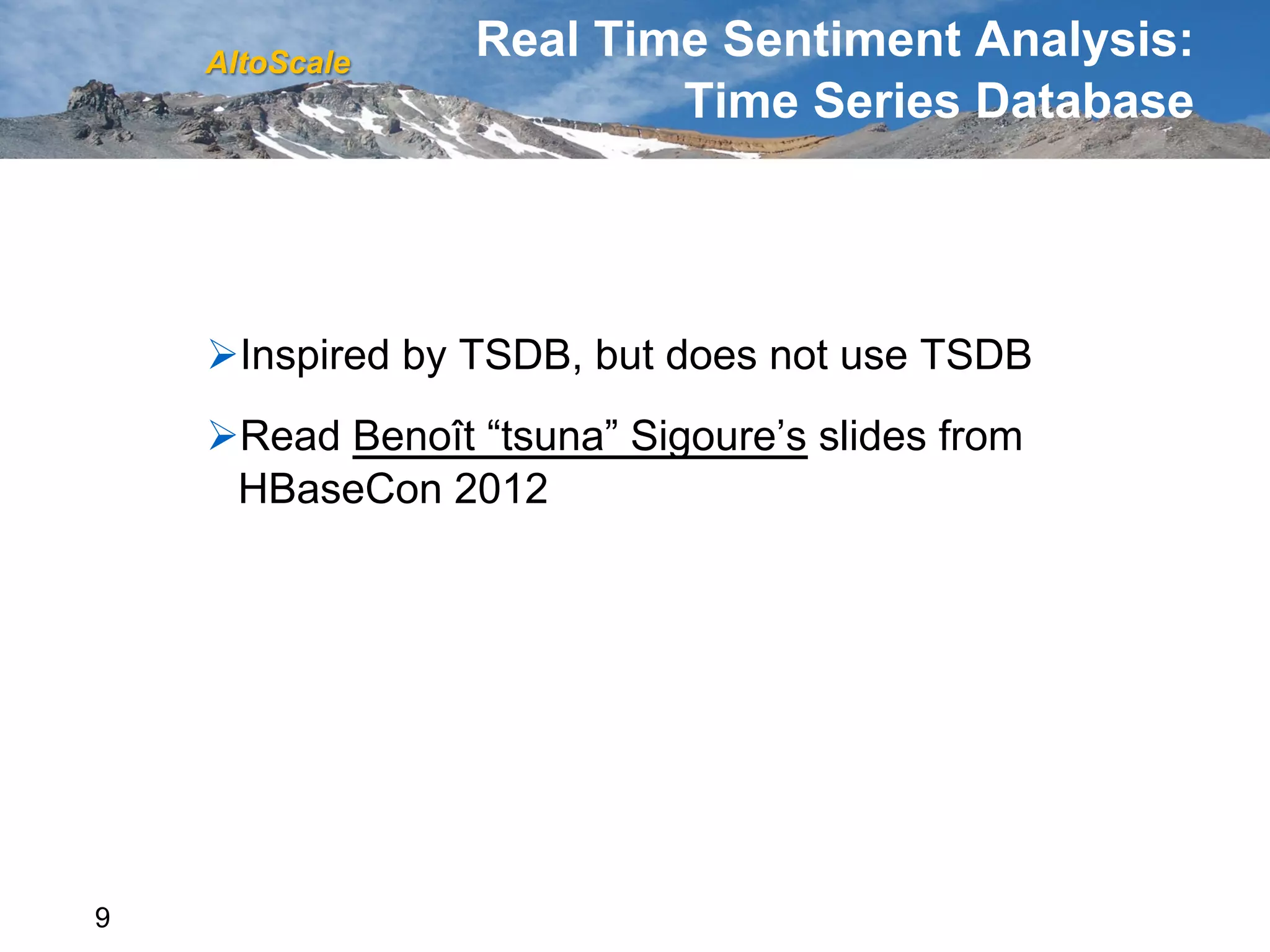 AltoScale
                  Real Time Sentiment Analysis:
                          Time Series Database




    Ø Inspired by TSDB, but does not use TSDB
    Ø Read Benoît “tsuna” Sigoure’s slides from
      HBaseCon 2012




9
 