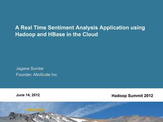 A Real Time Sentiment Analysis Application using
Hadoop and HBase in the Cloud




Jagane Sundar
Founder, AltoScale Inc.



June 14, 2012                      Hadoop Summit 2012


     AltoScale
 