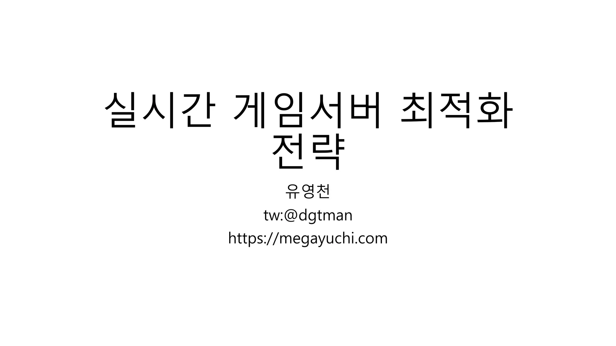 실시간 게임서버 최적화
전략
유영천
tw:@dgtman
https://megayuchi.com
 