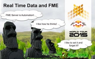 Real Time Data and FME
FME Server is Automation!
I like how he thinks!
I like to set it and
forget it!!
 