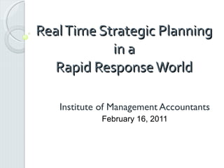 Real Time Strategic Planning in a Rapid Response World Institute of Management Accountants February 16, 2011 