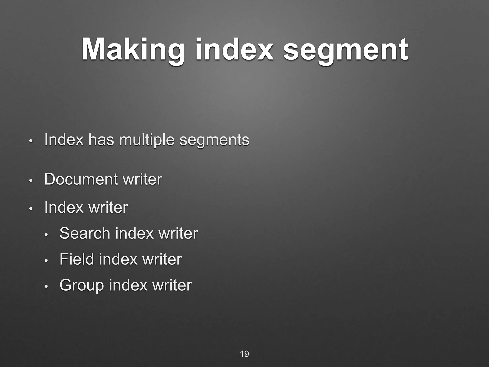 Making index segment 
• Index has multiple segments 
• Document writer 
• Index writer 
• Search index writer 
• Field index writer 
• Group index writer 
19 
 