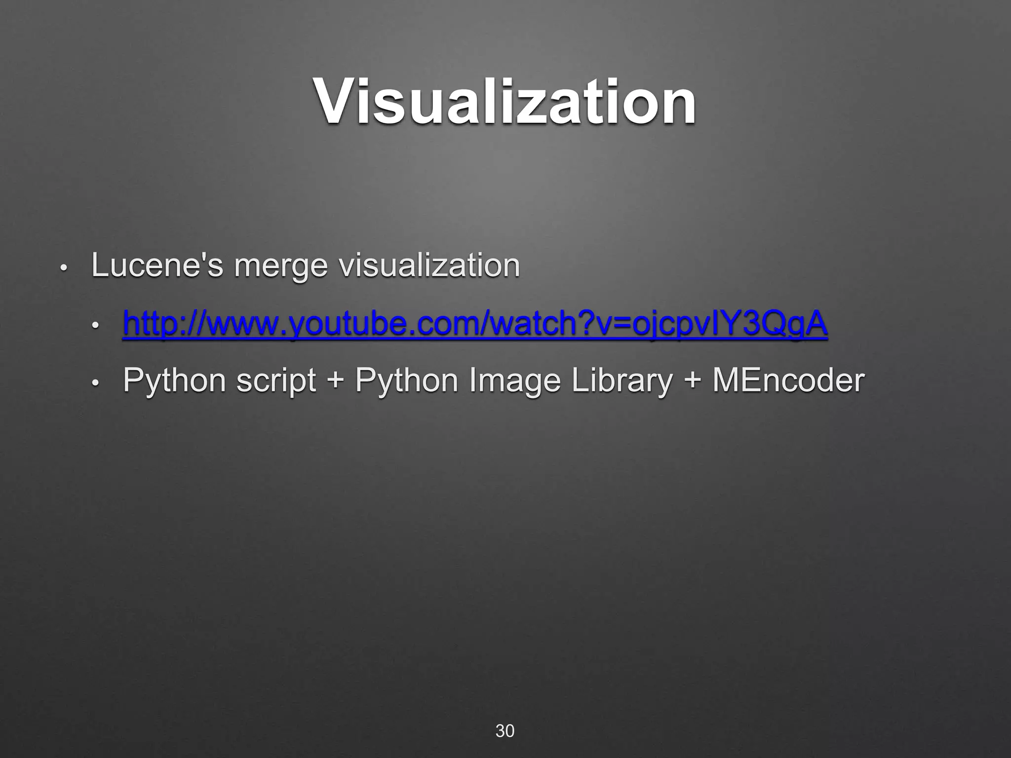 Visualization 
• Lucene's merge visualization 
• http://www.youtube.com/watch?v=ojcpvIY3QgA 
• Python script + Python Image Library + MEncoder 
30 
 