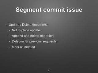 Segment commit issue 
• Update / Delete documents 
• Not in-place update 
• Append and delete operation 
• Deletion for pr...