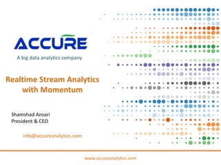 www.accureanalytics.com
A big data analytics company
info@accureanalytics.com
Realtime Stream Analytics
with Momentum
Shamshad Ansari
President & CEO
 
