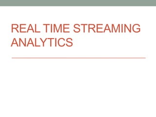 REAL TIME STREAMING
ANALYTICS
 